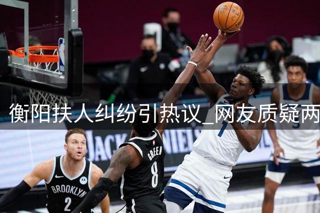 衡阳扶人纠纷引热议 网友质疑"两套说辞"讹诈施救者